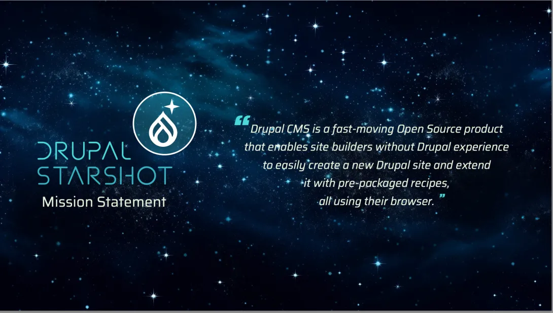 Slide that shows the mission statement, which reads “Drupal CMS is a fast-moving Open Source product that enables site builders without Drupal experience to easily create a new Drupal site and extend it with pre-packaged recipes, all using their browser.”